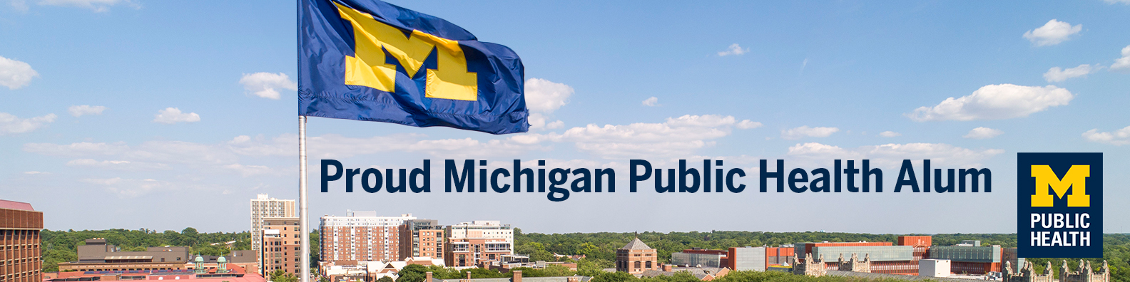 Image of university with maize and blue flag, wording says proud public health alum