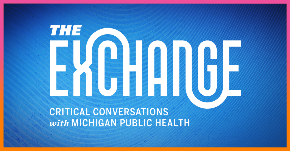 The Exchange: Critical Conversations with Michigan Public Health